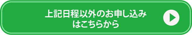 上記日程以外のお申し込みはこちらから